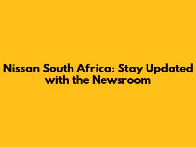 Nissan South Africa: Stay Updated with the Newsroom