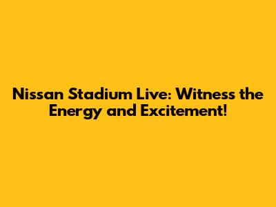 Nissan Stadium Live: Witness the Energy and Excitement!