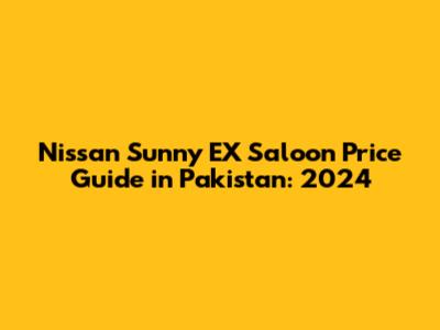 Nissan Sunny EX Saloon Price Guide in Pakistan: 2024