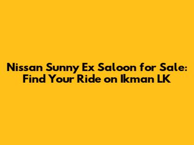 Nissan Sunny Ex Saloon for Sale: Find Your Ride on Ikman LK