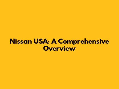 Nissan USA: A Comprehensive Overview