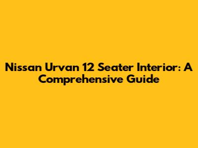 Nissan Urvan 12 Seater Interior: A Comprehensive Guide