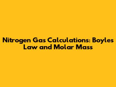 Nitrogen Gas Calculations: Boyle's Law and Molar Mass
