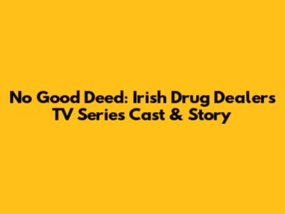 No Good Deed: Irish Drug Dealer's TV Series Cast & Story