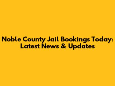 Noble County Jail Bookings Today: Latest News & Updates