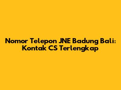 Nomor Telepon JNE Badung Bali: Kontak CS Terlengkap