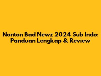 Nonton Bad Newz 2024 Sub Indo: Panduan Lengkap & Review