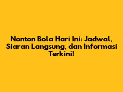 Nonton Bola Hari Ini: Jadwal, Siaran Langsung, dan Informasi Terkini!