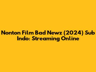 Nonton Film Bad Newz (2024) Sub Indo: Streaming Online