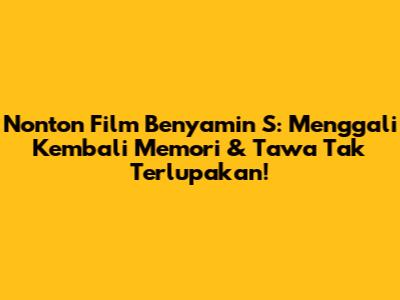 Nonton Film Benyamin S: Menggali Kembali Memori & Tawa Tak Terlupakan!