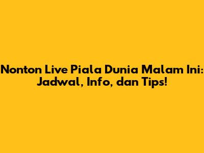 Nonton Live Piala Dunia Malam Ini: Jadwal, Info, dan Tips!