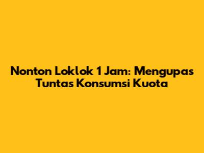 Nonton Loklok 1 Jam: Mengupas Tuntas Konsumsi Kuota