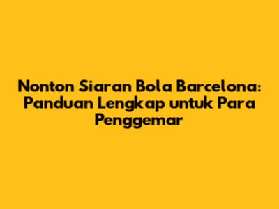 Nonton Siaran Bola Barcelona: Panduan Lengkap untuk Para Penggemar