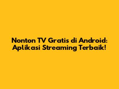 Nonton TV Gratis di Android: Aplikasi Streaming Terbaik!