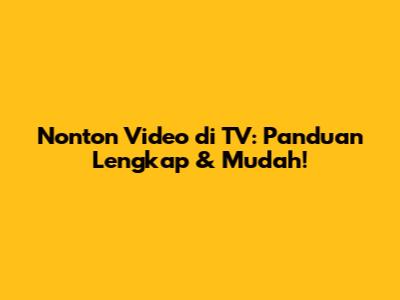 Nonton Video di TV: Panduan Lengkap & Mudah!