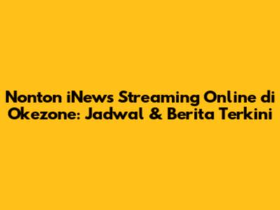Nonton iNews Streaming Online di Okezone: Jadwal & Berita Terkini