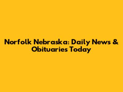 Norfolk Nebraska: Daily News & Obituaries Today