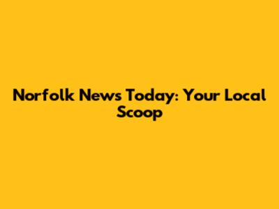 Norfolk News Today: Your Local Scoop