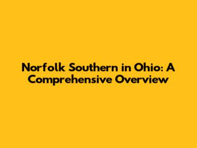 Norfolk Southern in Ohio: A Comprehensive Overview