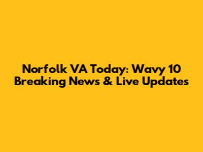 Norfolk VA Today: Wavy 10 Breaking News & Live Updates