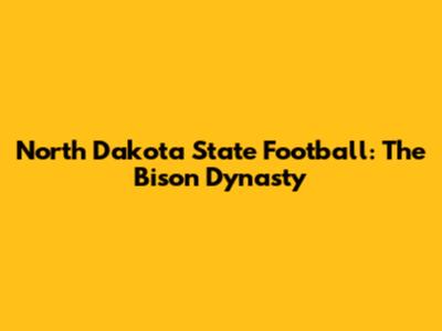 North Dakota State Football: The Bison Dynasty