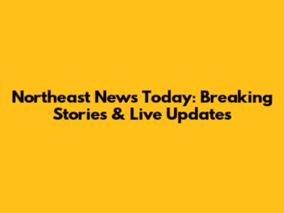 Northeast News Today: Breaking Stories & Live Updates