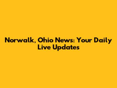 Norwalk, Ohio News: Your Daily Live Updates