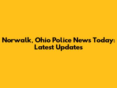 Norwalk, Ohio Police News Today: Latest Updates