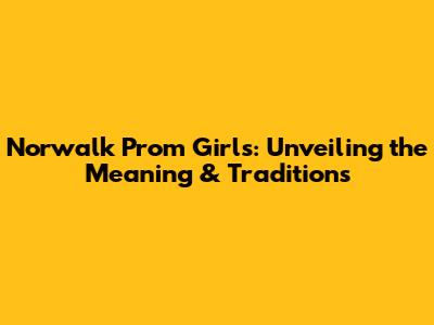 Norwalk Prom Girls: Unveiling the Meaning & Traditions