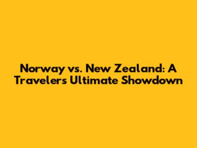 Norway vs. New Zealand: A Traveler's Ultimate Showdown