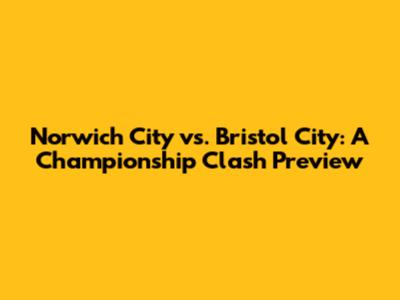 Norwich City vs. Bristol City: A Championship Clash Preview
