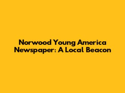 Norwood Young America Newspaper: A Local Beacon