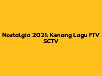 Nostalgia 2021: Kenang Lagu FTV SCTV