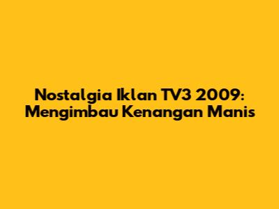 Nostalgia Iklan TV3 2009: Mengimbau Kenangan Manis