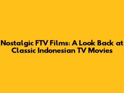 Nostalgic FTV Films: A Look Back at Classic Indonesian TV Movies