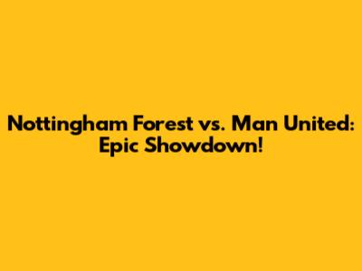 Nottingham Forest vs. Man United: Epic Showdown!