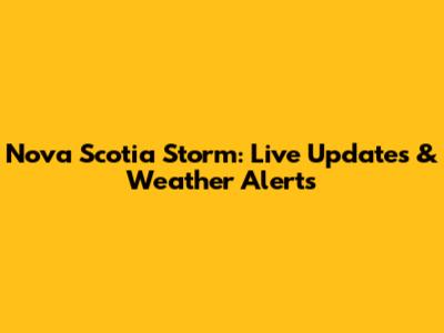 Nova Scotia Storm: Live Updates & Weather Alerts