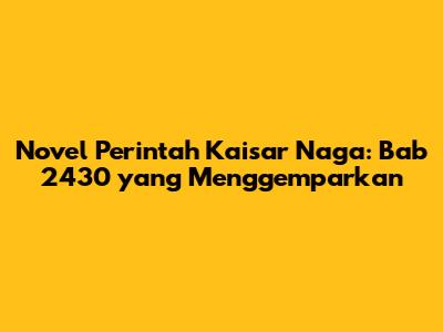 Novel Perintah Kaisar Naga: Bab 2430 yang Menggemparkan