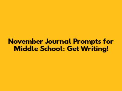 November Journal Prompts for Middle School: Get Writing!