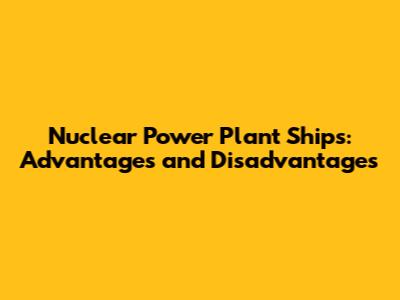 Nuclear Power Plant Ships: Advantages and Disadvantages