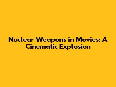 Nuclear Weapons in Movies: A Cinematic Explosion