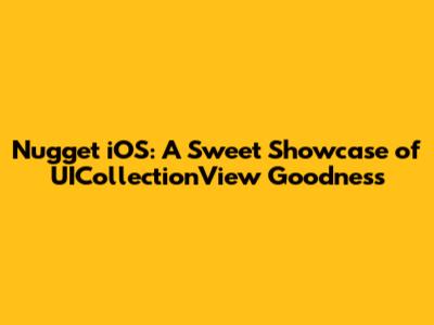 Nugget iOS: A Sweet Showcase of UICollectionView Goodness