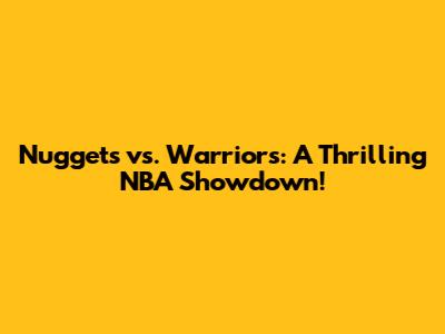 Nuggets vs. Warriors: A Thrilling NBA Showdown!