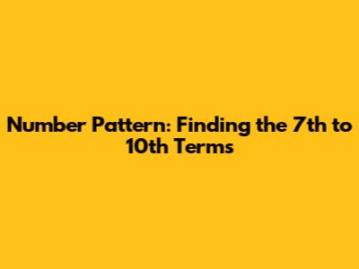 Number Pattern: Finding the 7th to 10th Terms
