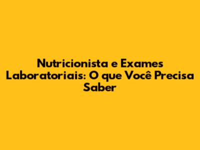 Nutricionista e Exames Laboratoriais: O que Você Precisa Saber