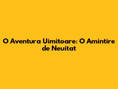 O Aventura Uimitoare: O Amintire de Neuitat