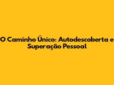 O Caminho Único: Autodescoberta e Superação Pessoal