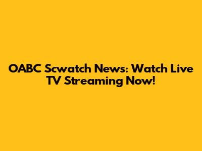 OABC Scwatch News: Watch Live TV Streaming Now!