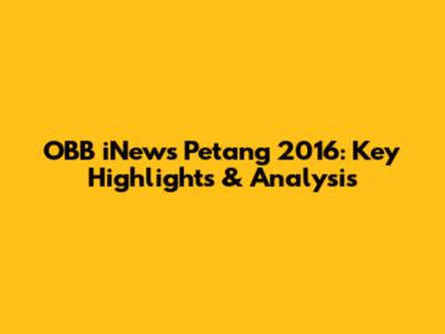 OBB iNews Petang 2016: Key Highlights & Analysis