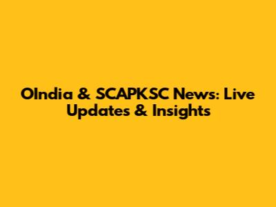 OIndia & SCAPKSC News: Live Updates & Insights
